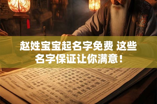 赵姓宝宝起名字免费 这些名字保证让你满意！