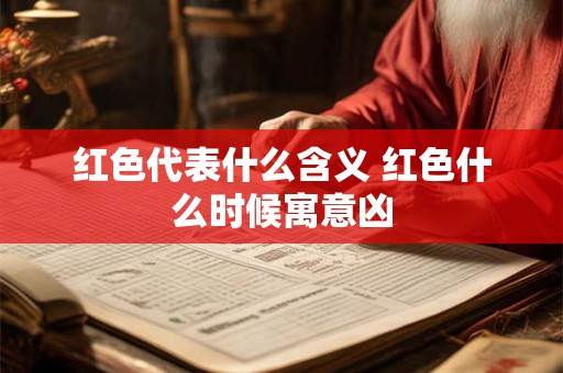 红色代表什么含义 红色什么时候寓意凶