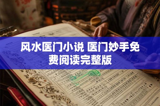 风水医门小说 医门妙手免费阅读完整版