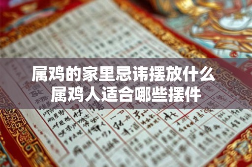 属鸡的家里忌讳摆放什么 属鸡人适合哪些摆件