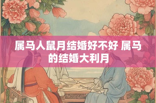 属马人鼠月结婚好不好 属马的结婚大利月