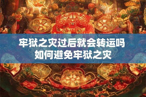 牢狱之灾过后就会转运吗 如何避免牢狱之灾