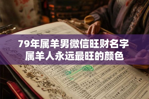 79年属羊男微信旺财名字 属羊人永远最旺的颜色 79年属羊男微信旺财名字 属羊人永远最旺的颜色