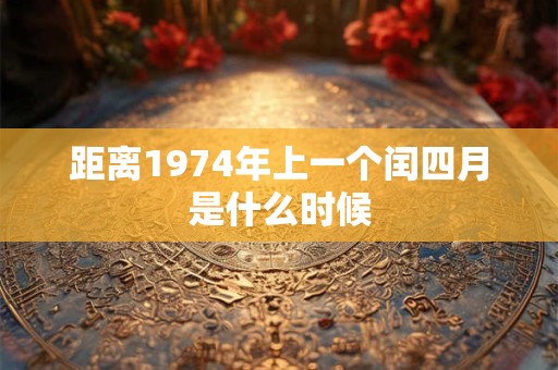 距离1974年上一个闰四月是什么时候 距离1974年上一个闰四月是什么时候