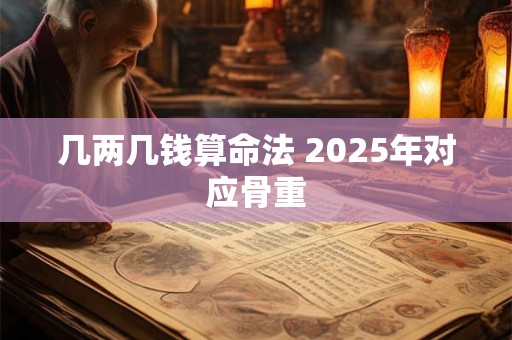几两几钱算命法 2025年对应骨重