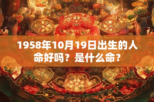 1958年10月19日出生的人命好吗？是什么命？