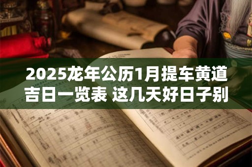2025龙年公历1月提车黄道吉日一览表 这几天好日子别错过