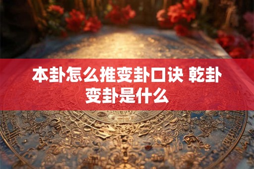 本卦怎么推变卦口诀 乾卦变卦是什么 本卦怎么推变卦口诀 乾卦变卦是什么