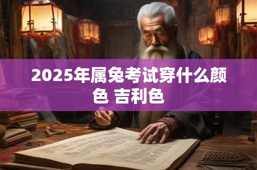 2025年属兔考试穿什么颜色 吉利色