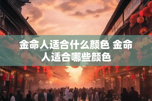 金命人适合什么颜色 金命人适合哪些颜色