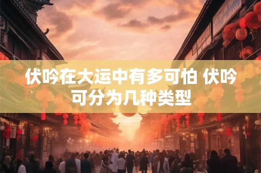 伏吟在大运中有多可怕 伏吟可分为几种类型