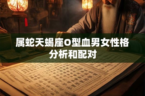 属蛇天蝎座O型血男女性格分析和配对