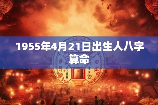 1955年4月21日出生人八字算命
