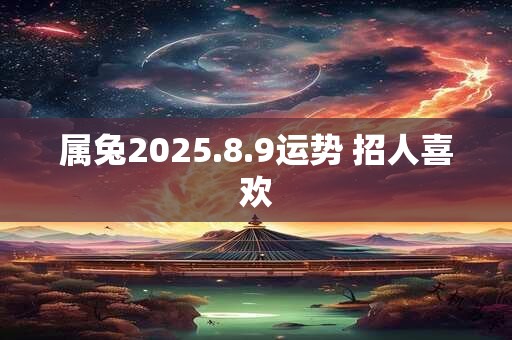 属兔2025.8.9运势 招人喜欢