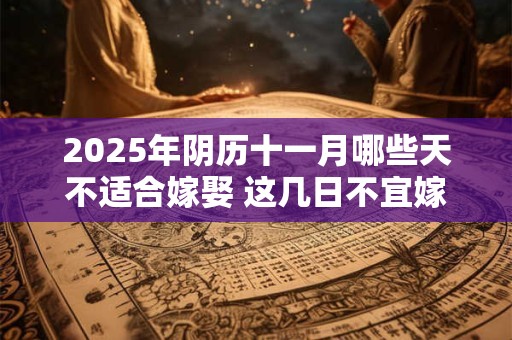 2026年阴历十一月哪些天不适合嫁娶 这几日不宜嫁娶