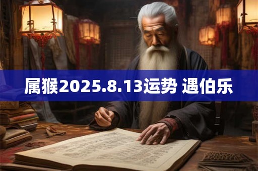 属猴2025.8.13运势 遇伯乐