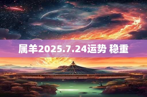 属羊2025.7.24运势 稳重