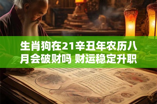 生肖狗在21辛丑年农历八月会破财吗 财运稳定升职无望