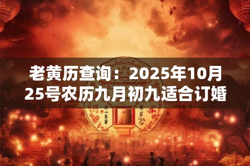 老黄历查询：2025年10月25号农历九月初九适合订婚吗