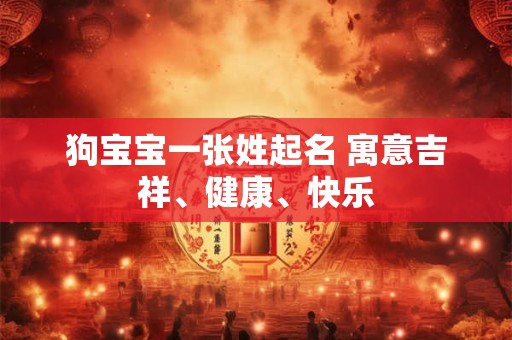 狗宝宝一张姓起名 寓意吉祥、健康、快乐