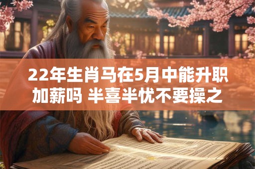 22年生肖马在5月中能升职加薪吗 半喜半忧不要操之过急