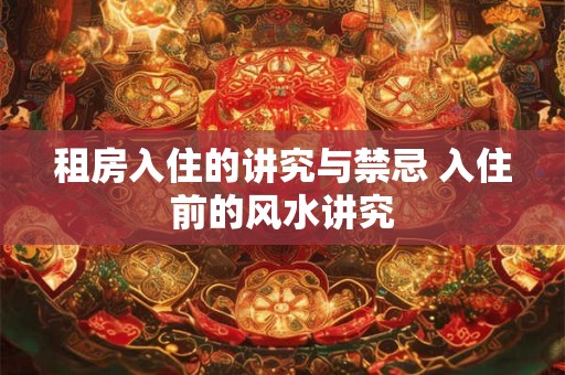 租房入住的讲究与禁忌 入住前的风水讲究