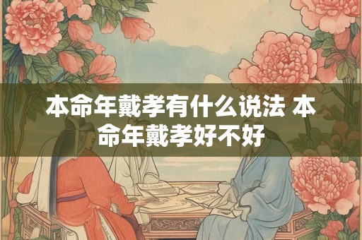 本命年戴孝有什么说法 本命年戴孝好不好