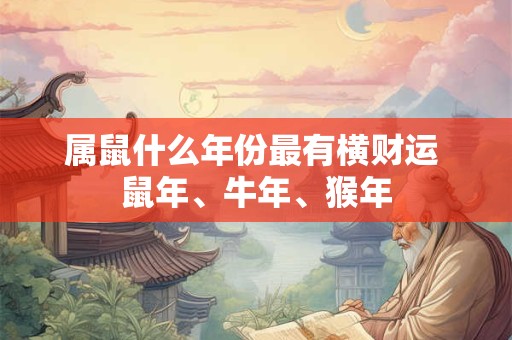 属鼠什么年份最有横财运 鼠年、牛年、猴年