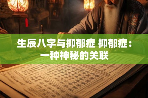 生辰八字与抑郁症 抑郁症:一种神秘的关联 生辰八字与抑郁症 抑郁症:一种神秘的关联