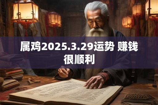 属鸡2025.3.29运势 赚钱很顺利