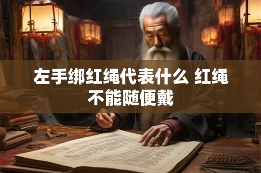 左手绑红绳代表什么 红绳不能随便戴
