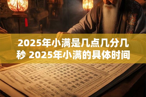 2025年小满是几点几分几秒 2025年小满的具体时间
