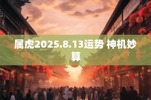 属虎2025.8.13运势 神机妙算