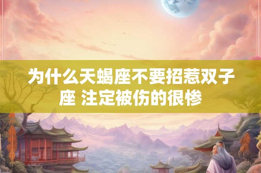 为什么天蝎座不要招惹双子座 注定被伤的很惨