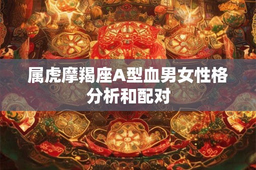 属虎摩羯座A型血男女性格分析和配对