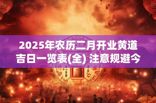 2025年农历二月开业黄道吉日一览表(全) 注意规避今日所冲