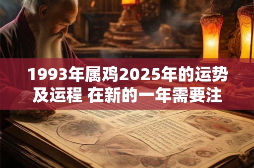 1993年属鸡2025年的运势及运程 在新的一年需要注意什么