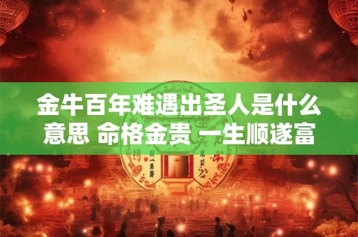 金牛百年难遇出圣人是什么意思 命格金贵 一生顺遂富裕
