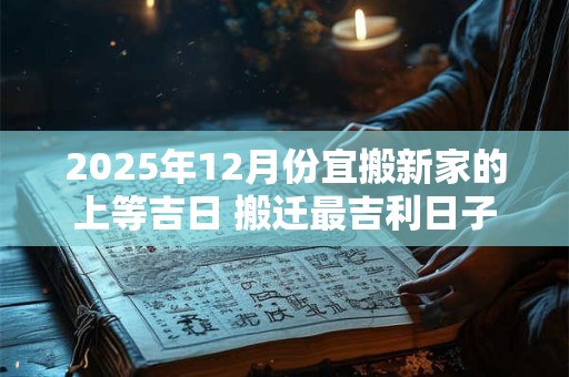 2025年12月份宜搬新家的上等吉日 搬迁最吉利日子