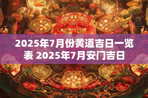 2025年7月份黄道吉日一览表 2025年7月安门吉日