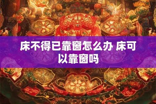 床不得已靠窗怎么办 床可以靠窗吗