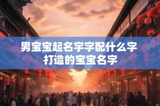 男宝宝起名宇字配什么字 打造的宝宝名字