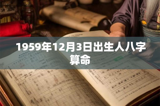 1959年12月3日出生人八字算命 1959年12月3日出生人八字算命