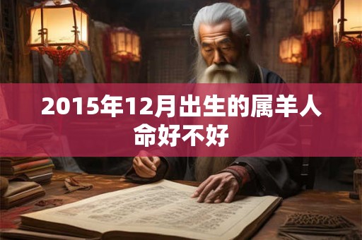 2015年12月出生的属羊人命好不好 2015年12月出生的属羊人命好不好