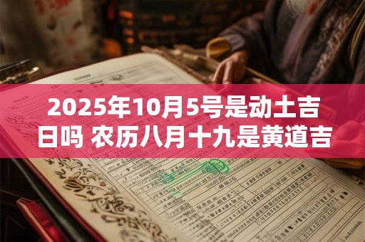 2025年10月5号是动土吉日吗 农历八月十九是黄道吉日吗
