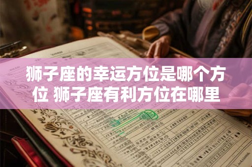 狮子座的幸运方位是哪个方位 狮子座有利方位在哪里