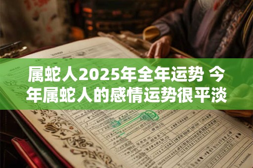 属蛇人2025年全年运势 今年属蛇人的感情运势很平淡