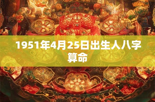 1951年4月25日出生人八字算命 1951年4月25日出生人八字算命