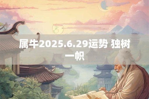 属牛2025.6.29运势 独树一帜