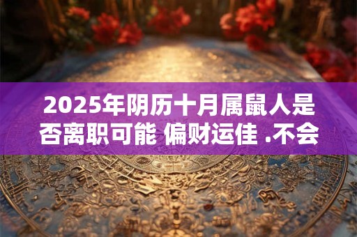 2025年阴历十月属鼠人是否离职可能 偏财运佳 .不会辞职
